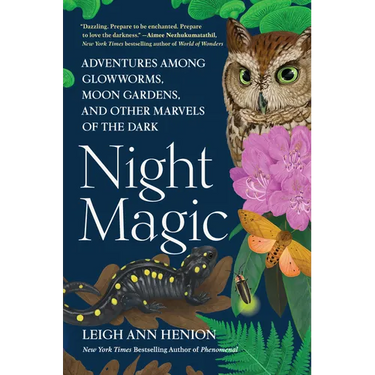 Night Magic: Adventures Among Glowworms, Moon Gardens, and Other Marvels of the Dark