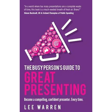 The Busy Person's Guide to Great Presenting: Become a Compelling, Confident Presenter. Every Time.