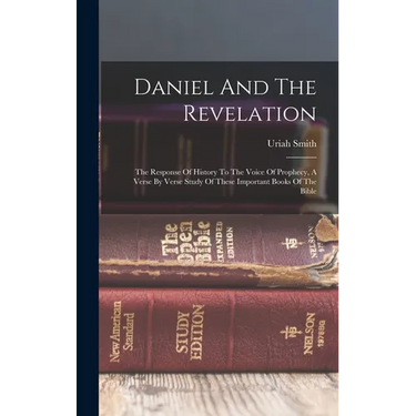 Daniel And The Revelation: The Response Of History To The Voice Of Prophecy, A Verse By Verse Study Of These Important Books Of The Bible
