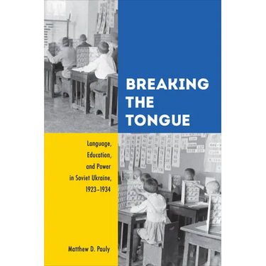 Breaking the Tongue: Language, Education, and Power in Soviet Ukraine, 1923-1934