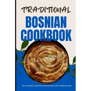 Traditional Bosnian Cookbook: 50 Authentic Recipes from Bosnia and Herzegovina