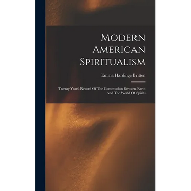 Modern American Spiritualism: Twenty Years' Record Of The Communion Between Earth And The World Of Spirits