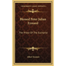 Blessed Peter Julian Eymard: The Priest Of The Eucharist