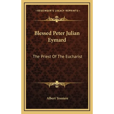 Blessed Peter Julian Eymard: The Priest Of The Eucharist