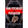 Dark Psychology and Persuasion: Understand The World Of Dark Psychology With All The Techniques Of Manipulation And Mind Control