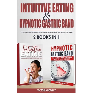 Intuitive Eating & Hypnotic Gastric Band: 2 Books in 1 Stop Overeating and Free Yourself from Dieting with the Best Weight Loss Plans