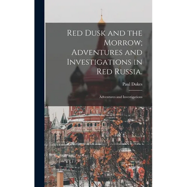 Red Dusk and the Morrow; Adventures and Investigations in Red Russia.: Adventures and Investigations