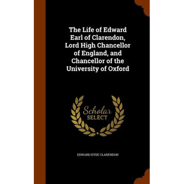 The Life of Edward Earl of Clarendon, Lord High Chancellor of England, and Chancellor of the University of Oxford