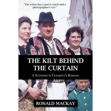 The Kilt Behind the Curtain: A Scotsman in Ceausescu's Romania