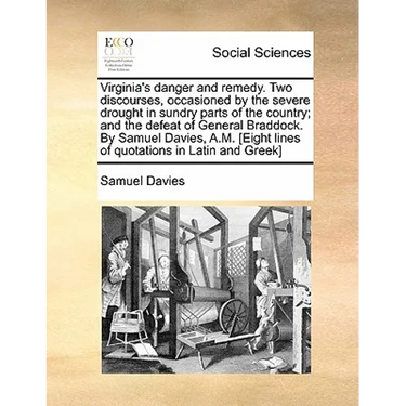 Virginia's danger and remedy. Two discourses, occasioned by the severe drought in sundry parts of the country; and the defeat of General Braddock. By