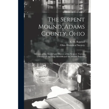 The Serpent Mound, Adams County, Ohio: Mystery of the Mound and History of the Serpent: Various Theories of the Effigy Mounds and the Mound Builders