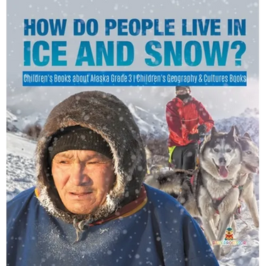 How Do People Live in Ice and Snow? Children's Books about Alaska Grade 3 Children's Geography & Cultures Books