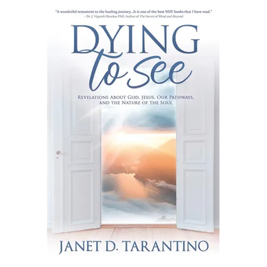 Dying to See: Revelations About God, Jesus, Our Pathways, and The Nature of the Soul
