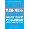 Make Noise: A Creator's Guide to Podcasting and Great Audio Storytelling