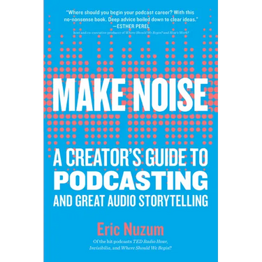 Make Noise: A Creator's Guide to Podcasting and Great Audio Storytelling
