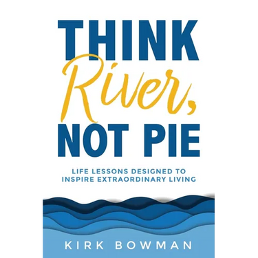 Think River, Not Pie: Life Lessons designed to inspire extraordinary living