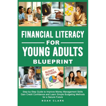 Financial Literacy for Young Adults Blueprint: Step-by-Step Guide to Improve Money Management Skills, Gain Credit Confidence & Learn Simple Budgeting