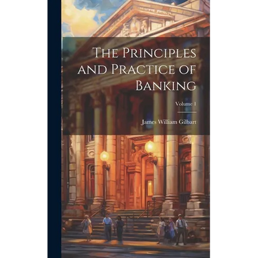 The Principles and Practice of Banking; Volume 1