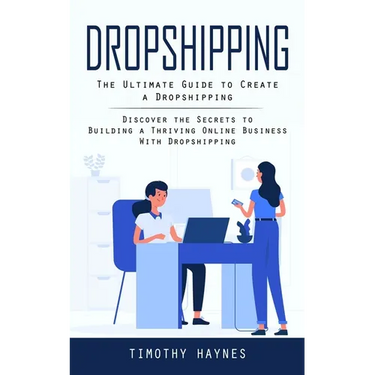 Dropshipping: The Ultimate Guide to Create a Dropshipping (Discover the Secrets to Building a Thriving Online Business With Dropshipping)