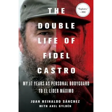 The Double Life of Fidel Castro: My 17 Years as Personal Bodyguard to El Lider Maximo