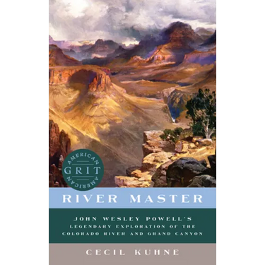 River Master: John Wesley Powell's Legendary Exploration of the Colorado River and Grand Canyon
