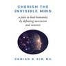 Cherish the Invisible Mind: A Plan to Heal Humanity by Defeating Narcissism and Neurosis