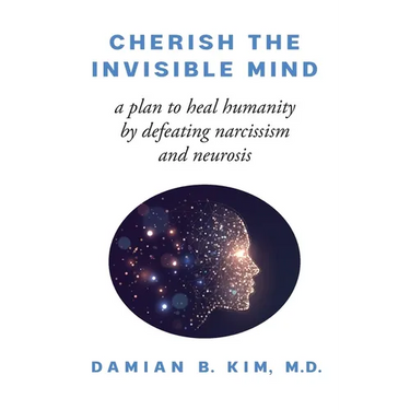 Cherish the Invisible Mind: A Plan to Heal Humanity by Defeating Narcissism and Neurosis