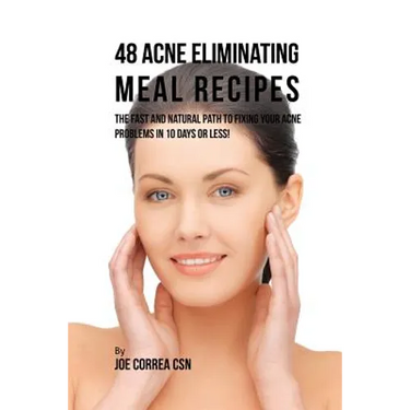 48 Acne Eliminating Meal Recipes: The Fast and Natural Path to Fixing Your Acne Problems in 10 Days or Less!