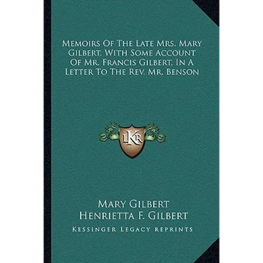Memoirs Of The Late Mrs. Mary Gilbert, With Some Account Of Mr. Francis Gilbert, In A Letter To The Rev. Mr. Benson