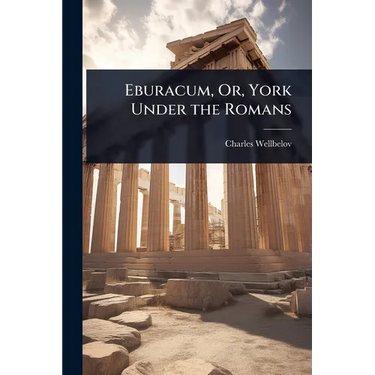 Eburacum, Or, York Under the Romans