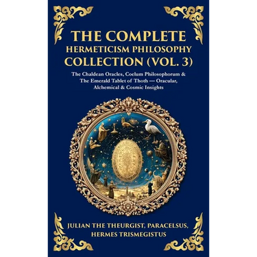 The Complete Hermeticism Philosophy Collection (Vol. 3): The Chaldean Oracles, Coelum Philosophorum & The Emerald Tablet of Thoth - Oracular, Alchemic
