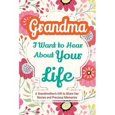 Grandma, I Want to Hear About Your Life: A Grandmother's Gift to Share Her Stories and Precious Memories