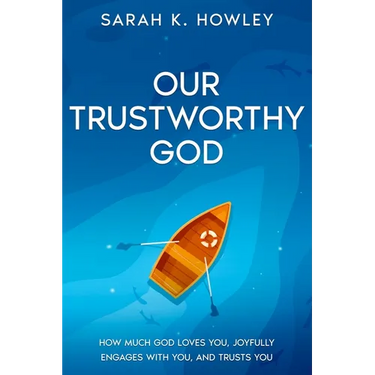 Our Trustworthy God: How Much God Loves You, Joyfully Engages with You, and Trusts You