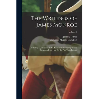 The Writings of James Monroe: Including a Collection of His Public and Private Papers and Correspondence Now for the First Time Printed; Volume 5