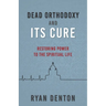 Dead Orthodoxy and Its Cure: Restoring Power to the Spiritual Life