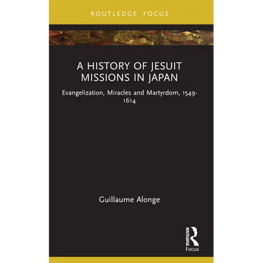 A History of Jesuit Missions in Japan: Evangelization, Miracles and Martyrdom, 1549-1614