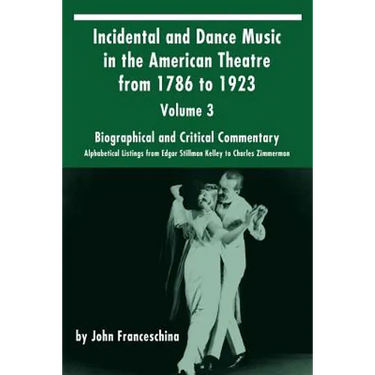 Incidental and Dance Music in the American Theatre from 1786 to 1923: Volume 3, Biographical and Critical Commentary - Alphabetical Listings from Edga