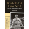 Baseball's Last Great Scout: The Life of Hugh Alexander