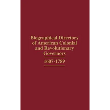 Biographical Directory of American Colonial and Revolutionary Governors, 1607-1789