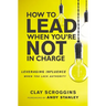 An How to Lead When You're Not in Charge: Leveraging Influence When You Lack Authority (Special)