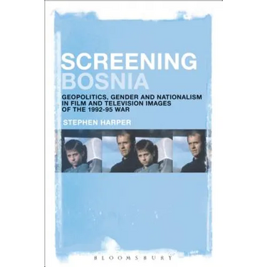 Screening Bosnia: Geopolitics, Gender and Nationalism in Film and Television Images of the 1992-95 War