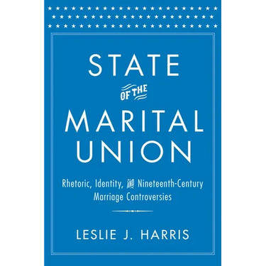State of the Marital Union: Rhetoric, Identity, and Nineteenth-Century Marriage Controversies