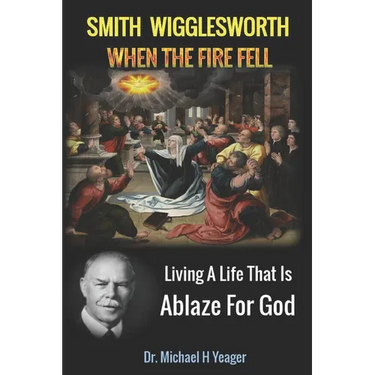 Smith Wigglesworth When The Fire Fell: Living A Life That Is Ablaze For God