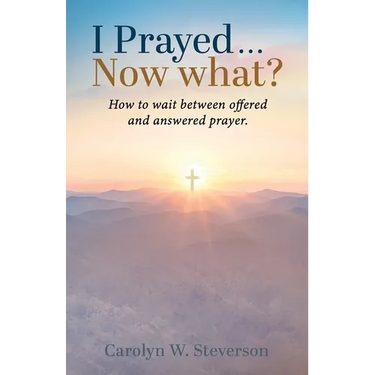 I Prayed . . . Now What?: How to Wait Between Offered and Answered Prayer.