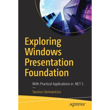 Exploring Windows Presentation Foundation: With Practical Applications in .Net 5