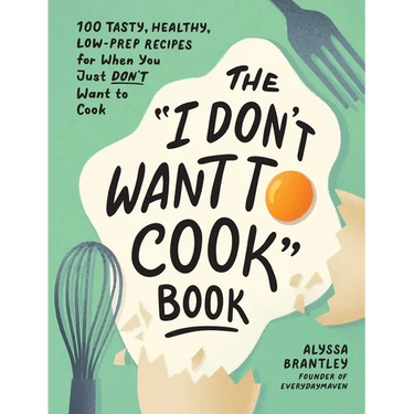 The I Don't Want to Cook Book: 100 Tasty, Healthy, Low-Prep Recipes for When You Just Don't Want to Cook