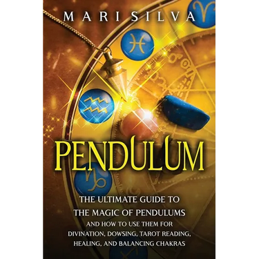 Pendulum: The Ultimate Guide to the Magic of Pendulums and How to Use Them for Divination, Dowsing, Tarot Reading, Healing, and Balancing Chakras