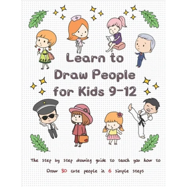 Learn to Draw People for Kids 9-12: The Step by Step Drawing Guide to Teach You How to Draw 30 Cute People in 6 Simple Steps