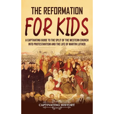 The Reformation for Kids: A Captivating Guide to the Split of the Western Church into Protestantism and the Life of Martin Luther