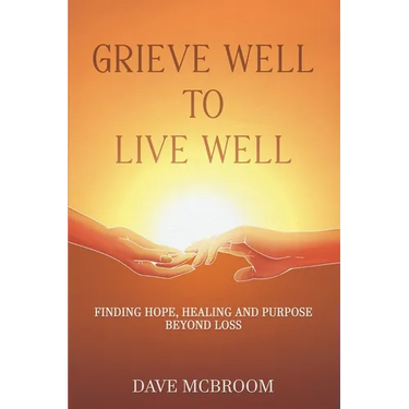 Grieve Well to Live Well: Finding Hope, Healing, and Purpose Beyond Loss